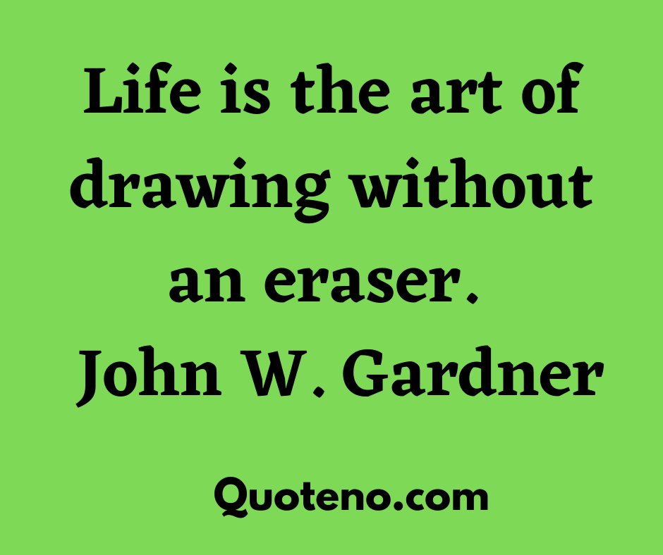 Life is the art of drawing without an eraser. John W. Gardner - emotional quotes about life