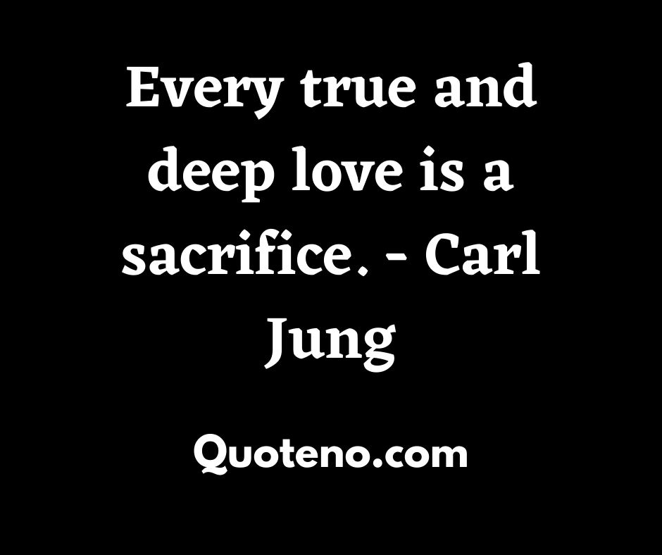 Every true and deep love is a sacrifice. Carl Jung- emotional quote on love