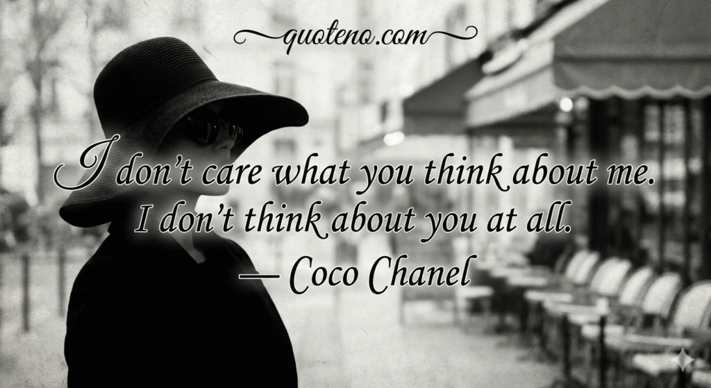 I don’t care what you think about me. I don’t think about you at all. — Coco Chanel