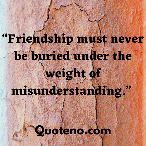 Friendship must never be buried under the weight of misunderstanding.