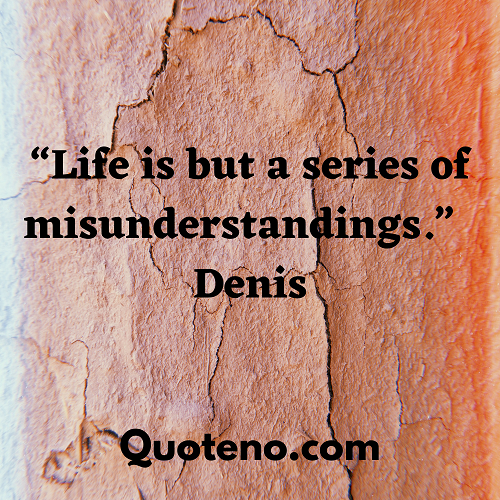 Life is but a series of misunderstandings. – Life misunderstanding quote