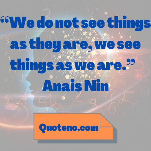 We do not see things as they are, we see things as we are. Anais Nin – best mind blowing quote