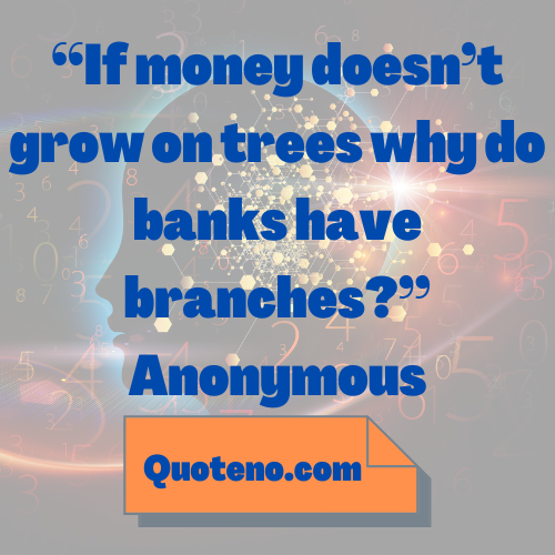If money doesn’t grow on trees why do banks have branches?” - funny mind-blowing quote