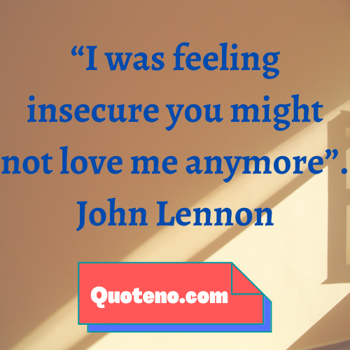 I was feeling insecure you might not love me anymore. – insecurity quote for relationship.