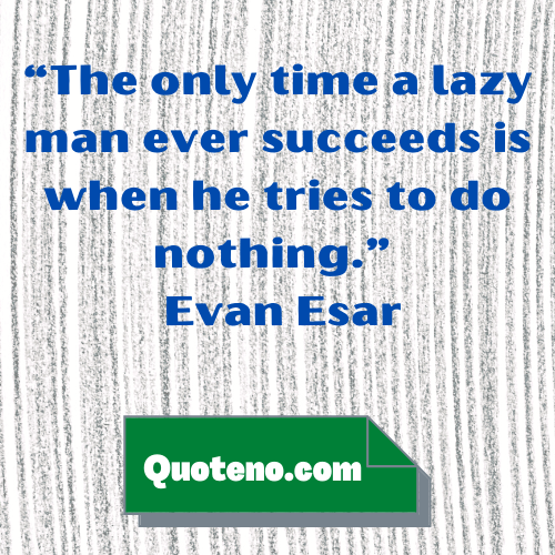 The only time a lazy man ever succeeds is when he tries to do nothing. – Quote About Laziness And Success