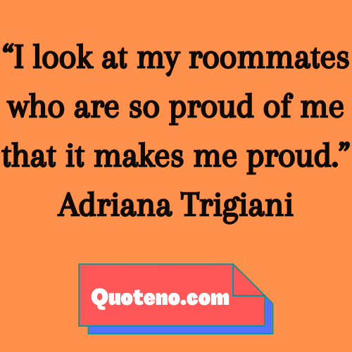 I look at my roommates who are so proud of me that it makes me proud. ― roommate quote