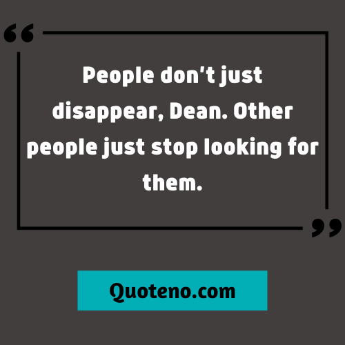 People don’t just disappear, Dean. Other people just stop looking for them. -Supernatural Quote Sam Winchester