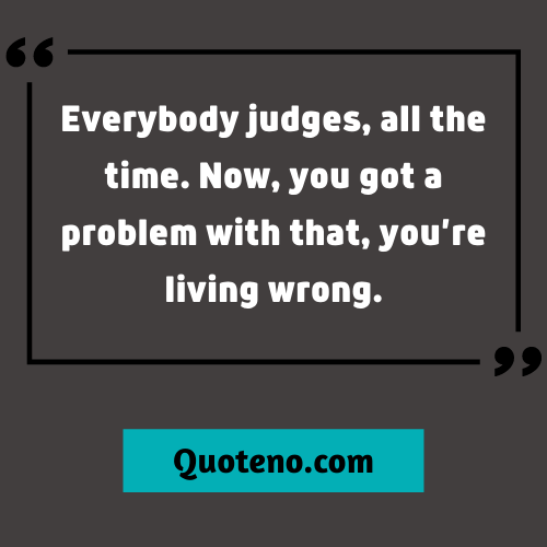 Everybody judges, all the time. Now, you got a problem with that, you’re living wrong. - Supernatural Tv Show Quote