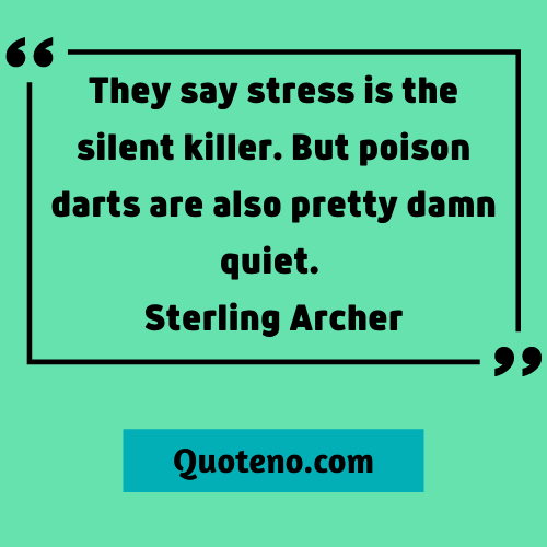 They say stress is the silent killer. But poison darts are also pretty damn quiet. ― archer quote