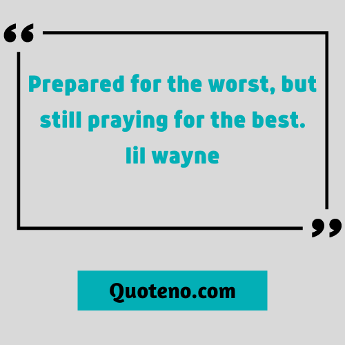 Prepared for the worst, but still praying for the best. - Best lil wayne quote