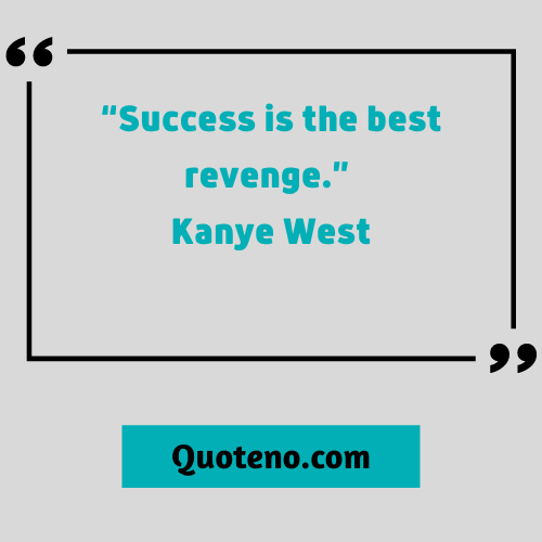 Success is the best revenge. – Kanye -revenge quote