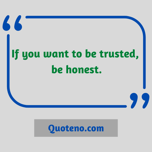 “If you want to be trusted, be honest.” - Trust And Honesty Quote