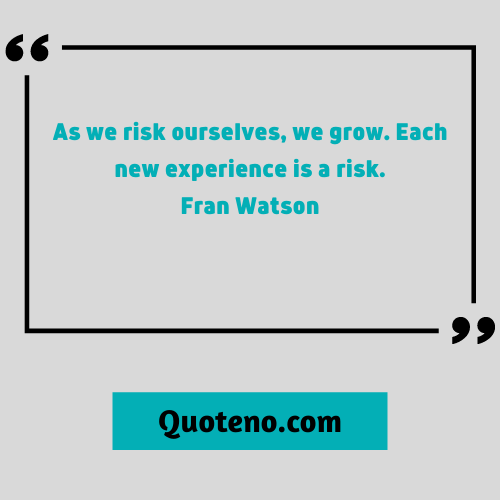 As we risk ourselves, we grow. Each new experience is a risk. – taking risks quotes 