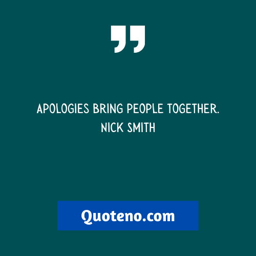 Apologies bring people together. – Apology Quotes For Apologizing