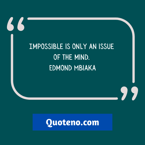 “Impossible is only an issue of the mind.” ― Nothing Is Impossible Quote