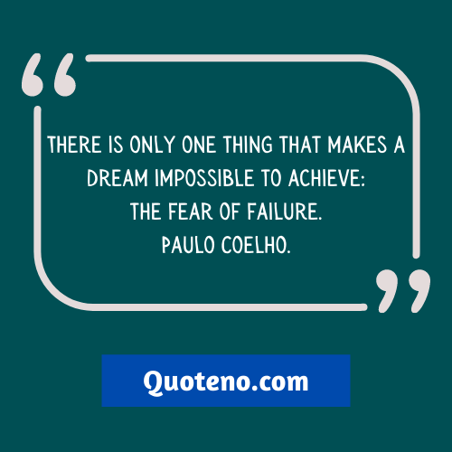  “There is only one thing that makes a dream impossible to achieve: the fear of failure.” — Paulo Coelho.