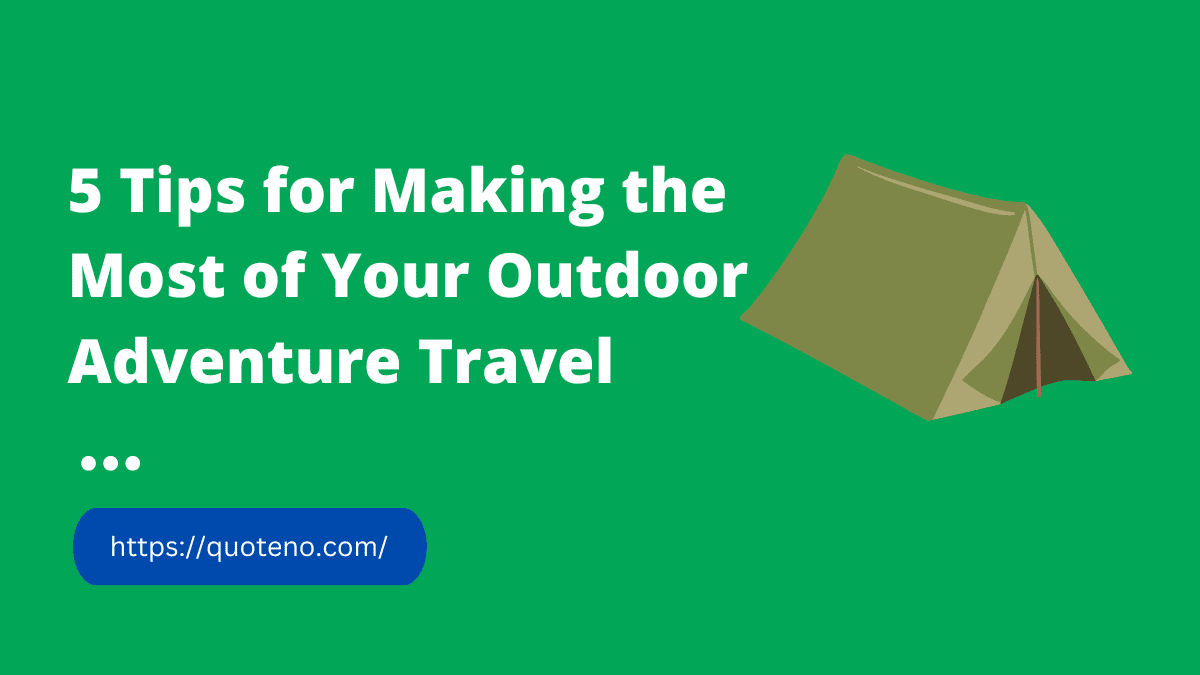 5 Tips for Making the Most of Your Outdoor Adventure Travel