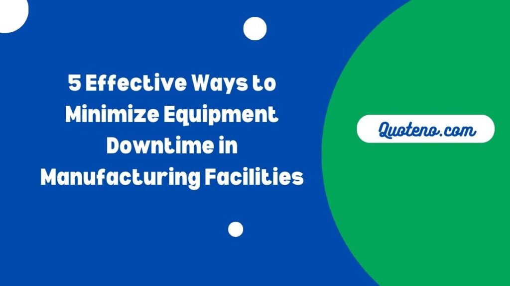 5 Effective Ways to Minimize Equipment Downtime in Manufacturing Facilities