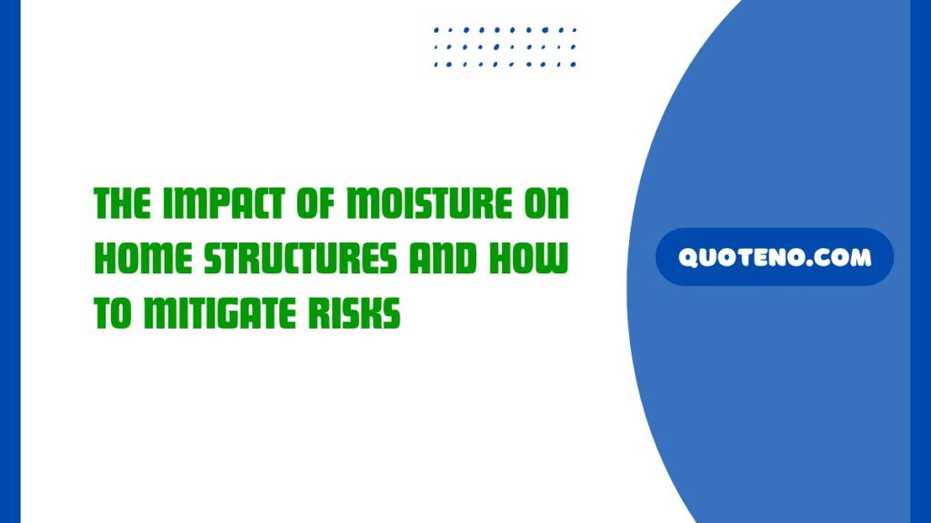 The Impact of Moisture on Home Structures and How to Mitigate Risks