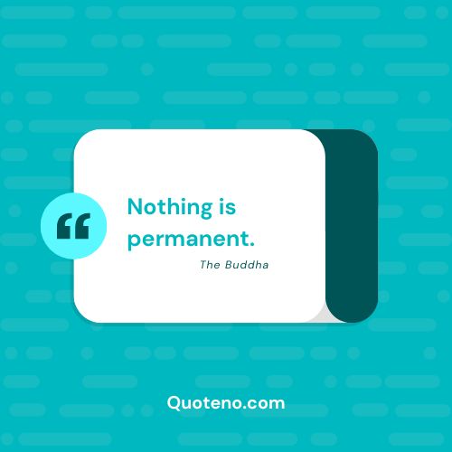 “Nothing is permanent.” – The Buddha quote on change