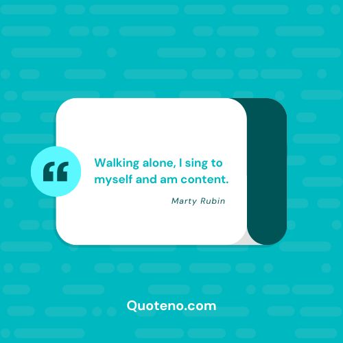 Walking alone, I sing to myself and am content. Learn to walk alone quotes