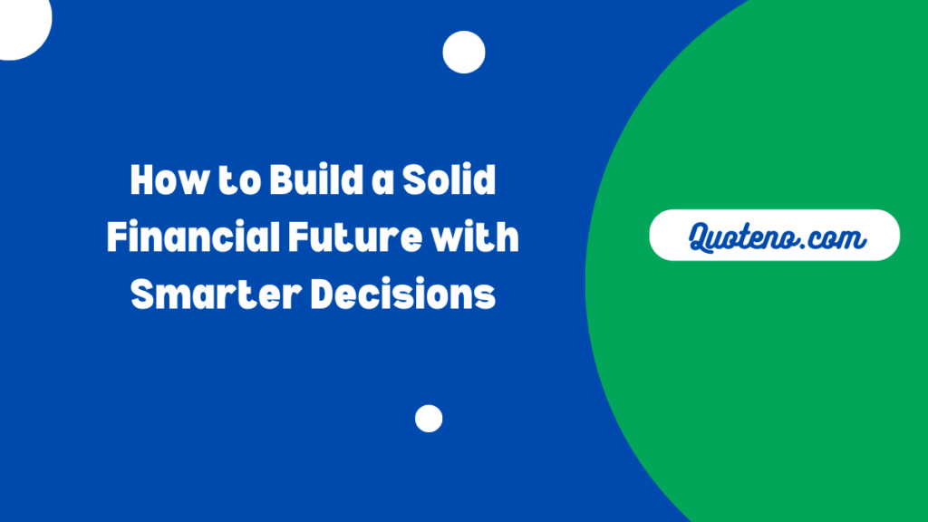 How to Build a Solid Financial Future with Smarter Decisions - Quoteno