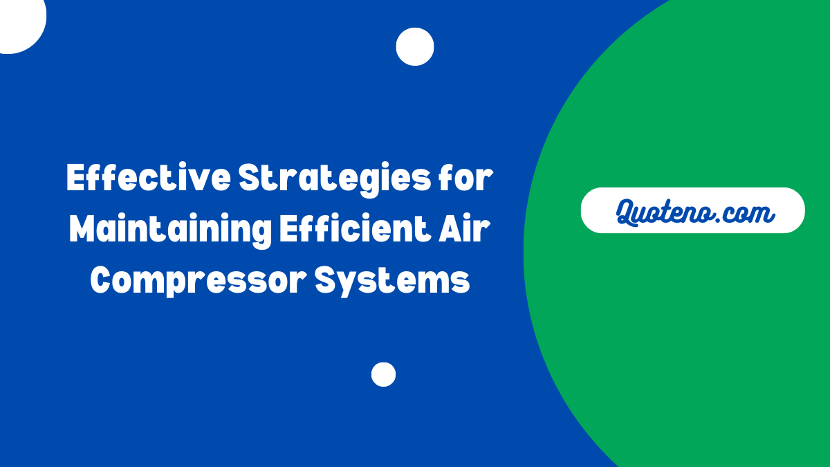 Effective Strategies for Maintaining Efficient Air Compressor Systems