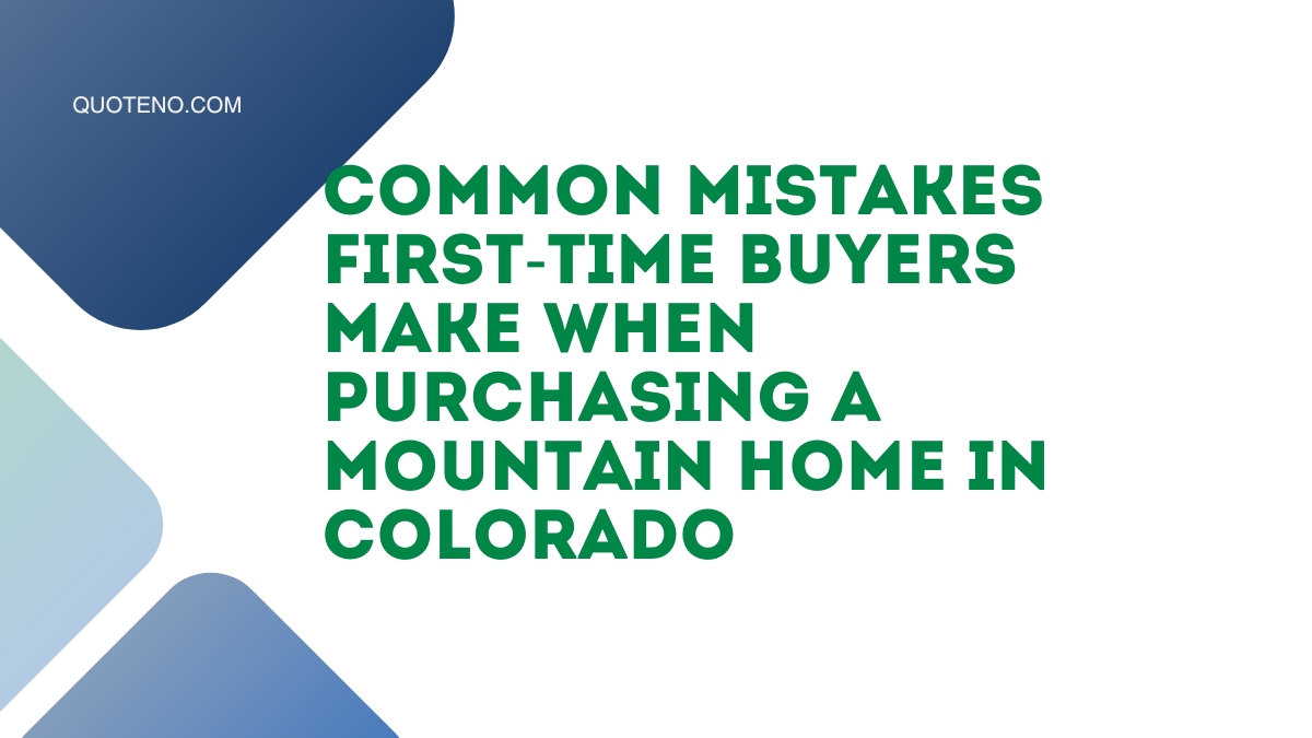 Common Mistakes First-Time Buyers Make When Purchasing a Mountain Home in Colorado